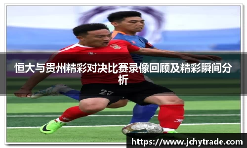 zoty中欧恒大与贵州精彩对决比赛录像回顾及精彩瞬间分析