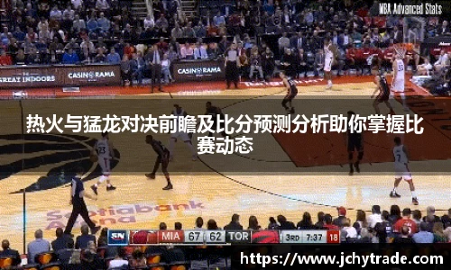 zoty中欧热火与猛龙对决前瞻及比分预测分析助你掌握比赛动态