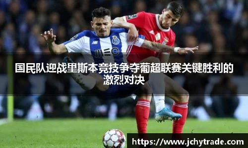 zoty中欧国民队迎战里斯本竞技争夺葡超联赛关键胜利的激烈对决